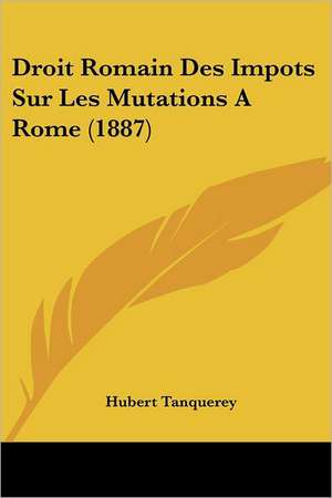 Droit Romain Des Impots Sur Les Mutations A Rome (1887) de Hubert Tanquerey