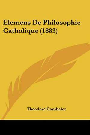 Elemens De Philosophie Catholique (1883) de Theodore Combalot