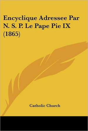 Encyclique Adressee Par N. S. P. Le Pape Pie IX (1865) de Catholic Church