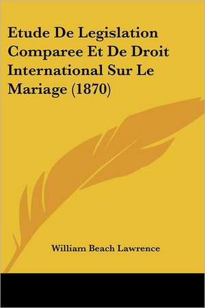 Etude De Legislation Comparee Et De Droit International Sur Le Mariage (1870) de William Beach Lawrence