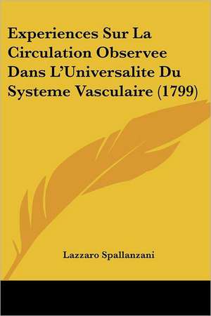 Experiences Sur La Circulation Observee Dans L'Universalite Du Systeme Vasculaire (1799) de Lazzaro Spallanzani