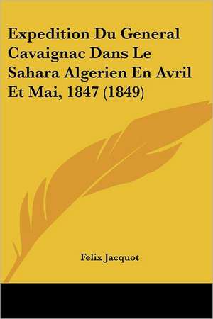 Expedition Du General Cavaignac Dans Le Sahara Algerien En Avril Et Mai, 1847 (1849) de Felix Jacquot