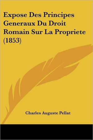 Expose Des Principes Generaux Du Droit Romain Sur La Propriete (1853) de Charles Auguste Pellat