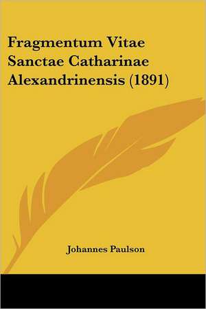 Fragmentum Vitae Sanctae Catharinae Alexandrinensis (1891) de Johannes Paulson