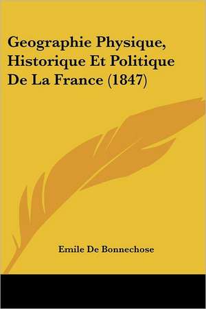 Geographie Physique, Historique Et Politique De La France (1847) de Emile De Bonnechose