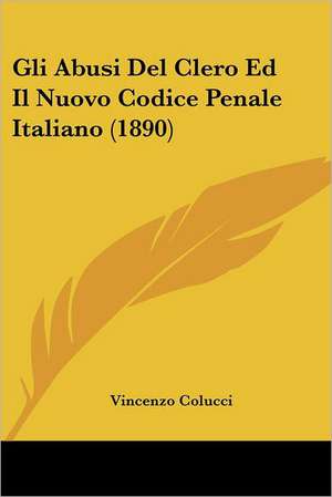 Gli Abusi Del Clero Ed Il Nuovo Codice Penale Italiano (1890) de Vincenzo Colucci