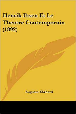 Henrik Ibsen Et Le Theatre Contemporain (1892) de Auguste Ehrhard