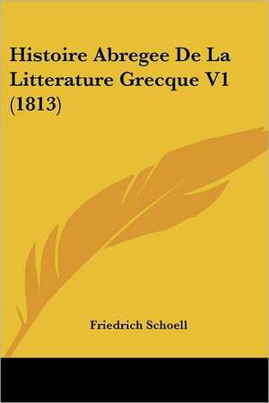 Histoire Abregee De La Litterature Grecque V1 (1813) de Friedrich Schoell