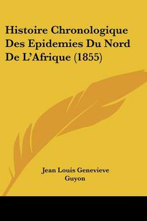 Histoire Chronologique Des Epidemies Du Nord De L'Afrique (1855) de Jean Louis Genevieve Guyon