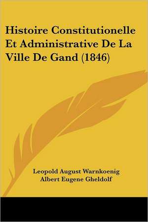 Histoire Constitutionelle Et Administrative de La Ville de Gand (1846) de Leopold August Warnkonig