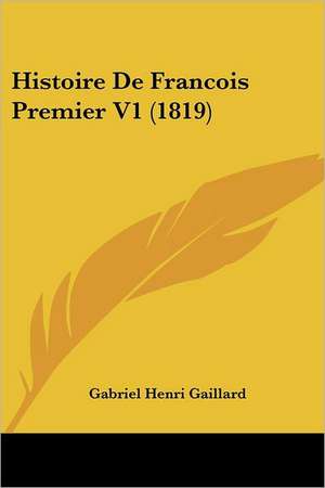 Histoire De Francois Premier V1 (1819) de Gabriel Henri Gaillard