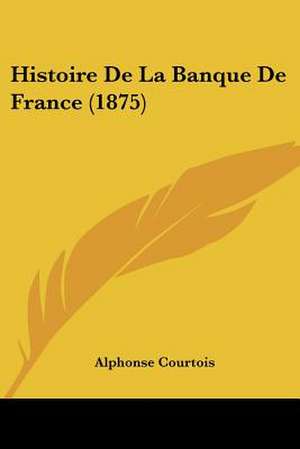 Histoire De La Banque De France (1875) de Alphonse Courtois