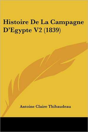 Histoire de La Campagne D'Egypte V2 (1839) de Antoine-Claire Thibaudeau