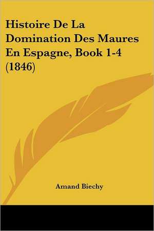 Histoire De La Domination Des Maures En Espagne, Book 1-4 (1846) de Amand Biechy