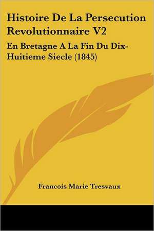 Histoire De La Persecution Revolutionnaire V2 de Francois Marie Tresvaux