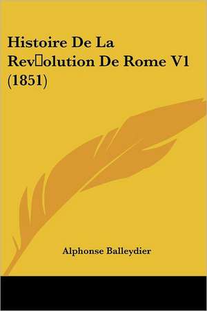 Histoire De La Revolution De Rome V1 (1851) de Alphonse Balleydier