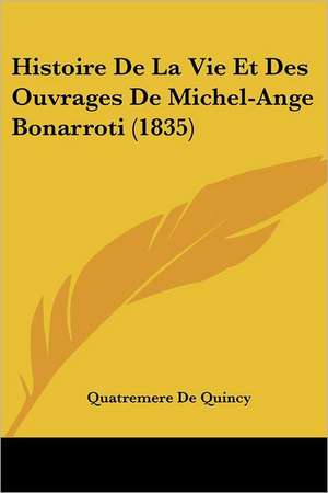 Histoire De La Vie Et Des Ouvrages De Michel-Ange Bonarroti (1835) de Quatremere De Quincy