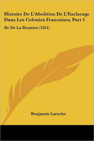 Histoire De L'Abolition De L'Esclavage Dans Les Colonies Francaises, Part 1 de Benjamin Laroche