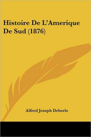 Histoire De L'Amerique De Sud (1876) de Alfred Joseph Deberle