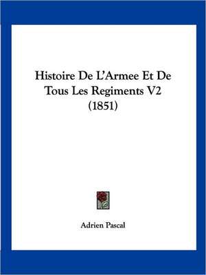 Histoire De L'Armee Et De Tous Les Regiments V2 (1851) de Adrien Pascal