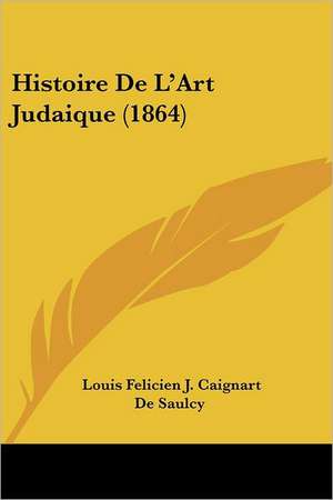 Histoire De L'Art Judaique (1864) de Louis Felicien J. Caignart De Saulcy