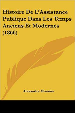 Histoire De L'Assistance Publique Dans Les Temps Anciens Et Modernes (1866) de Alexandre Monnier