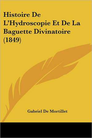 Histoire De L'Hydroscopie Et De La Baguette Divinatoire (1849) de Gabriel De Mortillet