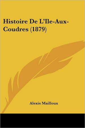 Histoire De L'Ile-Aux-Coudres (1879) de Alexis Mailloux