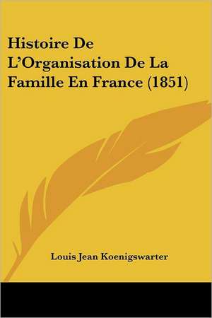 Histoire De L'Organisation De La Famille En France (1851) de Louis Jean Koenigswarter