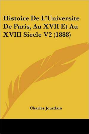 Histoire De L'Universite De Paris, Au XVII Et Au XVIII Siecle V2 (1888) de Charles Jourdain