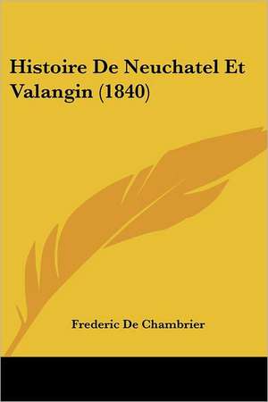 Histoire De Neuchatel Et Valangin (1840) de Frederic De Chambrier