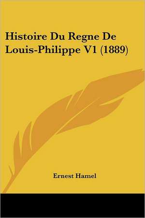 Histoire Du Regne De Louis-Philippe V1 (1889) de Ernest Hamel