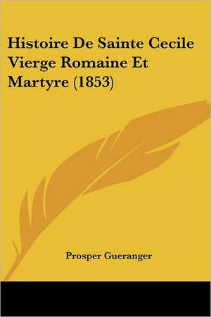 Histoire De Sainte Cecile Vierge Romaine Et Martyre (1853) de Prosper Gueranger