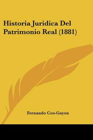 Historia Juridica Del Patrimonio Real (1881) de Fernando Cos-Gayon