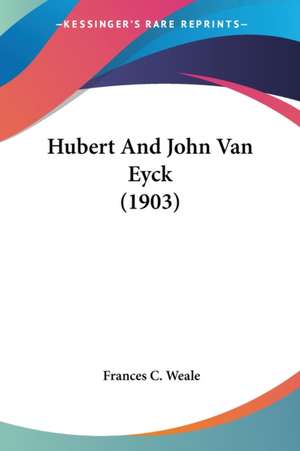 Hubert And John Van Eyck (1903) de Frances C. Weale