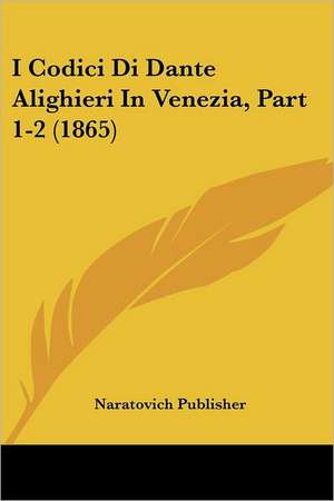 I Codici Di Dante Alighieri In Venezia, Part 1-2 (1865) de Naratovich Publisher