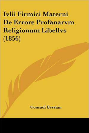 Ivlii Firmici Materni De Errore Profanarvm Religionum Libellvs (1856) de Conradi Bvrsian