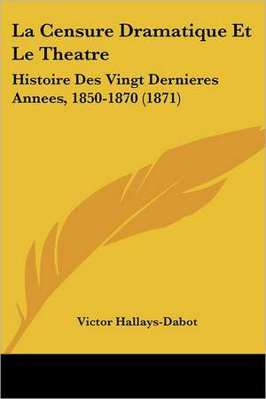 La Censure Dramatique Et Le Theatre de Victor Hallays-Dabot