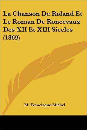 La Chanson De Roland Et Le Roman De Roncevaux Des XII Et XIII Siecles (1869) de M. Francisque-Michel