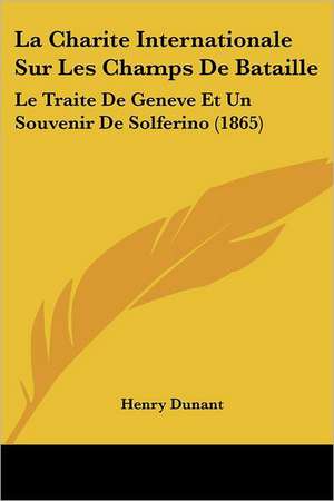 La Charite Internationale Sur Les Champs De Bataille de Henry Dunant