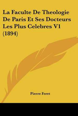 La Faculte De Theologie De Paris Et Ses Docteurs Les Plus Celebres V1 (1894) de Pierre Feret