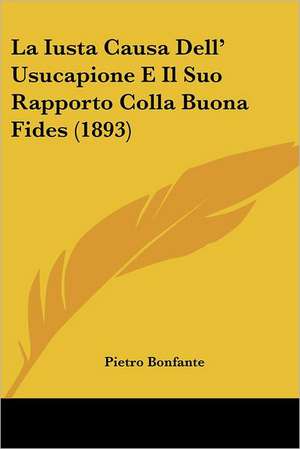 La Iusta Causa Dell' Usucapione E Il Suo Rapporto Colla Buona Fides (1893) de Pietro Bonfante