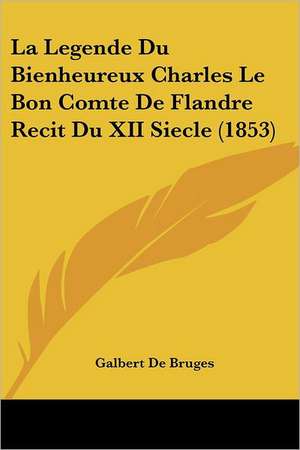 La Legende Du Bienheureux Charles Le Bon Comte De Flandre Recit Du XII Siecle (1853) de Galbert De Bruges