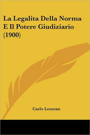 La Legalita Della Norma E Il Potere Giudiziario (1900) de Carlo Lessona