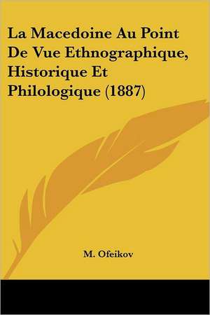 La Macedoine Au Point De Vue Ethnographique, Historique Et Philologique (1887) de M. Ofeikov