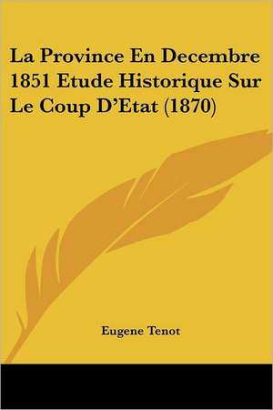 La Province En Decembre 1851 Etude Historique Sur Le Coup D'Etat (1870) de Eugene Tenot