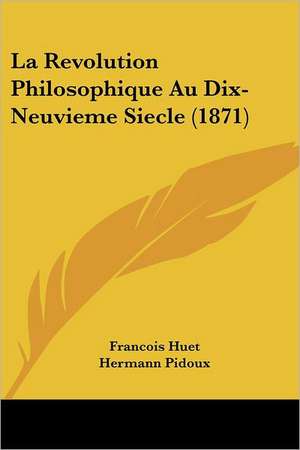 La Revolution Philosophique Au Dix-Neuvieme Siecle (1871) de Francois Huet