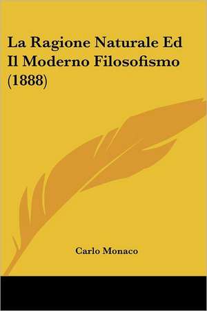 La Ragione Naturale Ed Il Moderno Filosofismo (1888) de Carlo Monaco