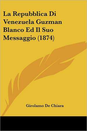 La Repubblica Di Venezuela Guzman Blanco Ed Il Suo Messaggio (1874) de Girolamo De Chiara