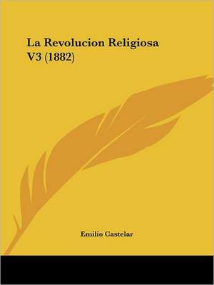 La Revolucion Religiosa V3 (1882) de Emilio Castelar